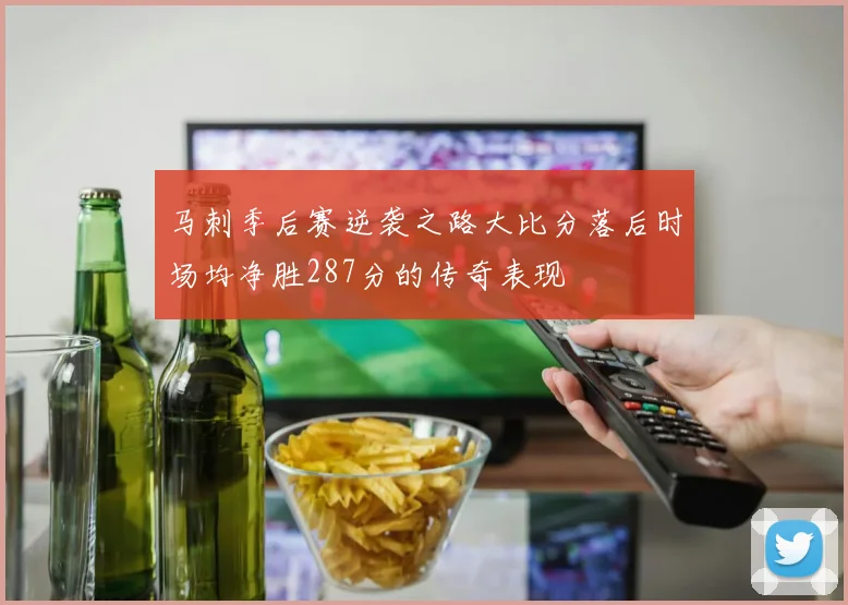 马刺季后赛逆袭之路大比分落后时场均净胜287分的传奇表现