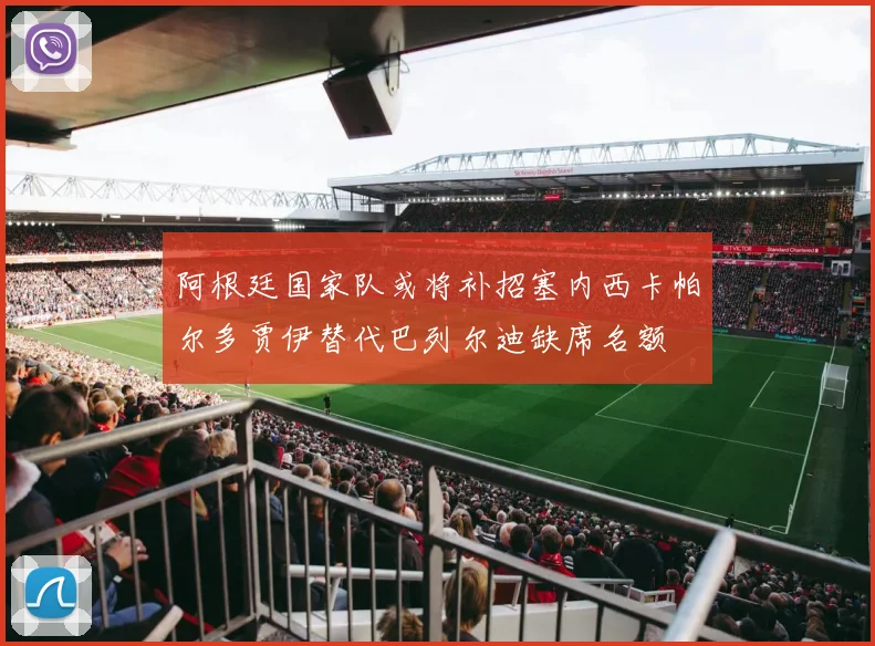 阿根廷国家队或将补招塞内西卡帕尔多贾伊替代巴列尔迪缺席名额