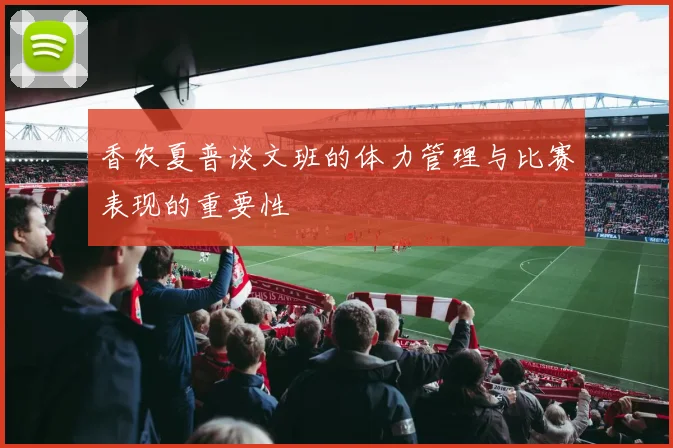 香农夏普谈文班的体力管理与比赛表现的重要性
