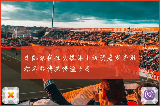 李凯尔在社交媒体上祝贺唐斯夺冠称兄弟情深情谊长存