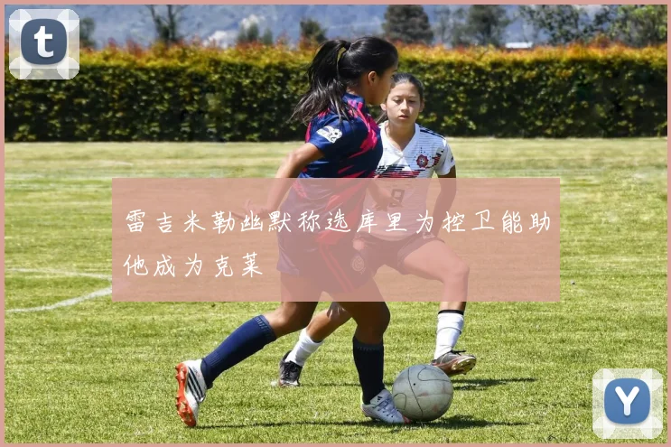 雷吉米勒幽默称选库里为控卫能助他成为克莱