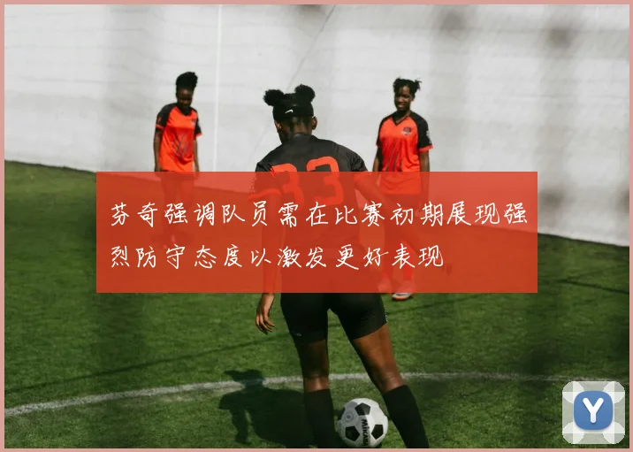 芬奇强调队员需在比赛初期展现强烈防守态度以激发更好表现