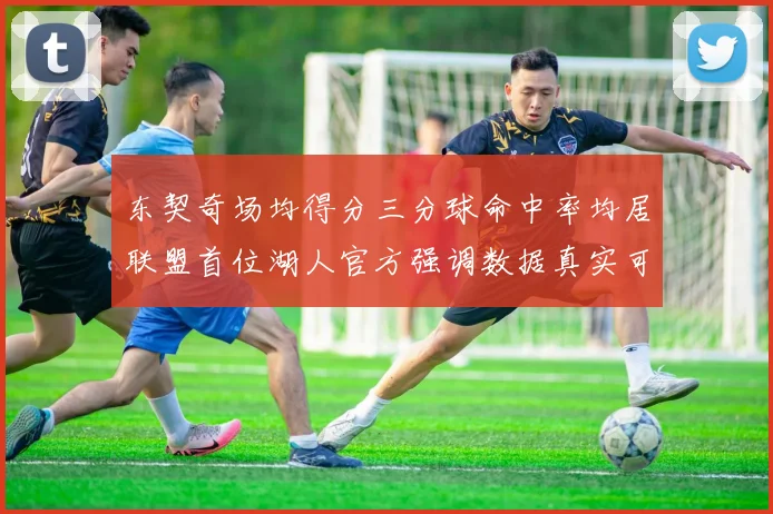 东契奇场均得分三分球命中率均居联盟首位湖人官方强调数据真实可信