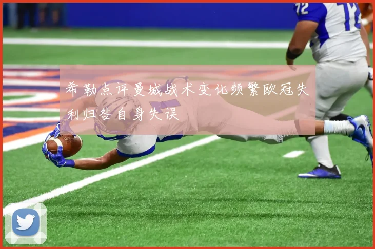 希勒点评曼城战术变化频繁欧冠失利归咎自身失误