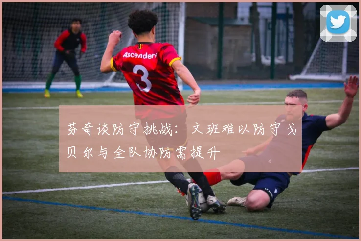 芬奇谈防守挑战：文班难以防守戈贝尔与全队协防需提升